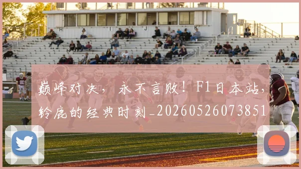 巅峰对决,永不言败!F1日本站,铃鹿的经典时刻_20260526073851