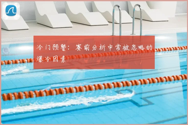 冷门预警：赛前分析中常被忽略的爆冷因素