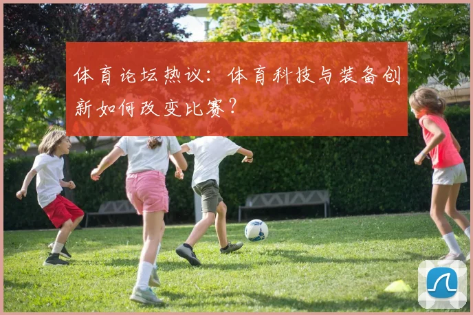 体育论坛热议：体育科技与装备创新如何改变比赛？