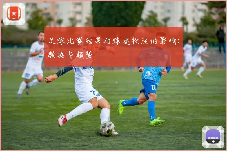 足球比赛结果对球迷投注的影响：数据与趋势