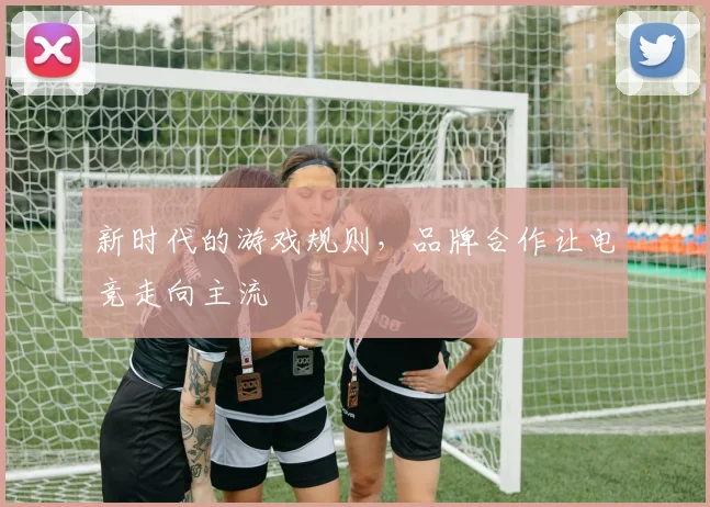 新时代的游戏规则，品牌合作让电竞走向主流