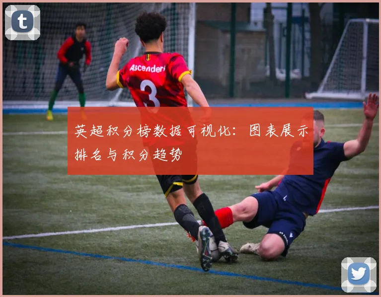 英超积分榜数据可视化：图表展示排名与积分趋势