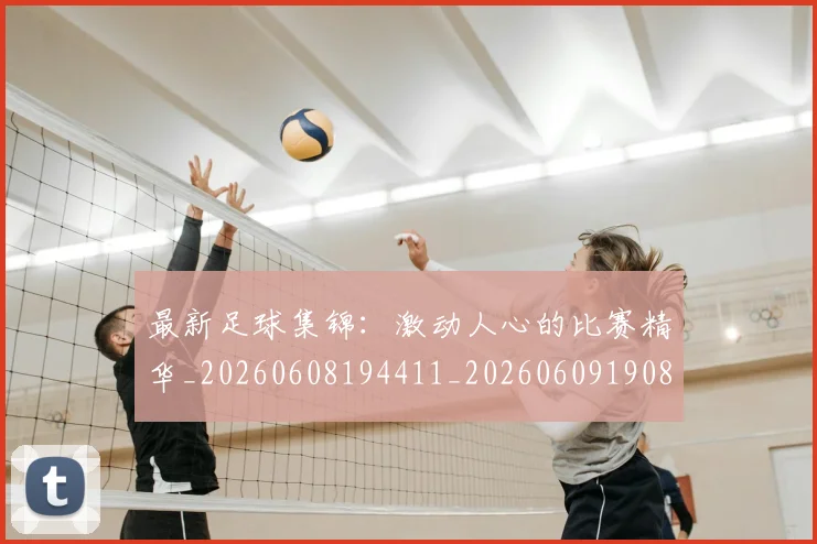 最新足球集锦：激动人心的比赛精华_20260608194411_20260609190845