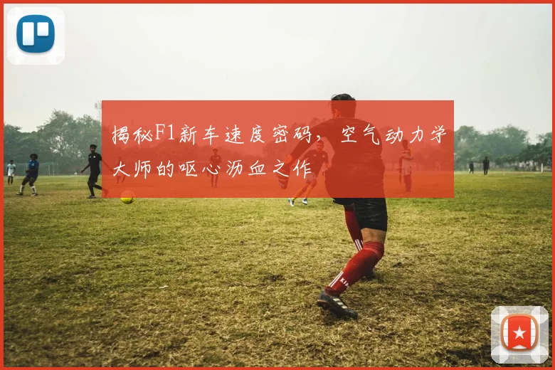 揭秘F1新车速度密码，空气动力学大师的呕心沥血之作