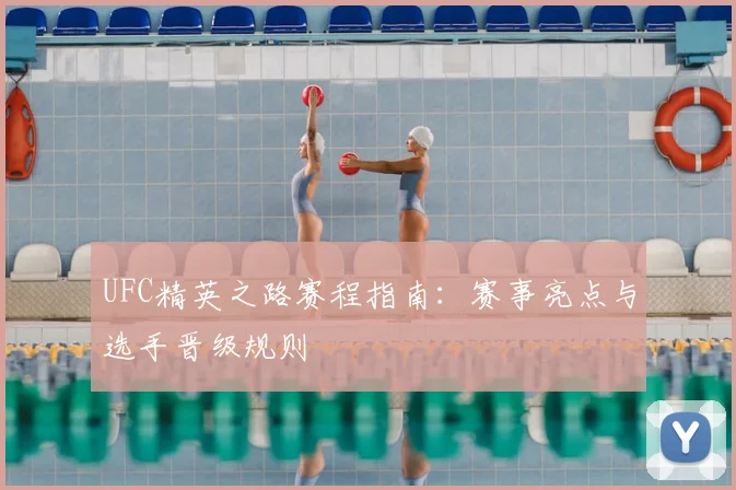 UFC精英之路赛程指南：赛事亮点与选手晋级规则