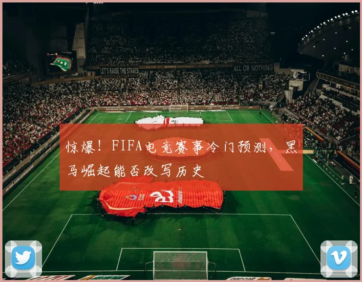惊爆！FIFA电竞赛事冷门预测，黑马崛起能否改写历史
