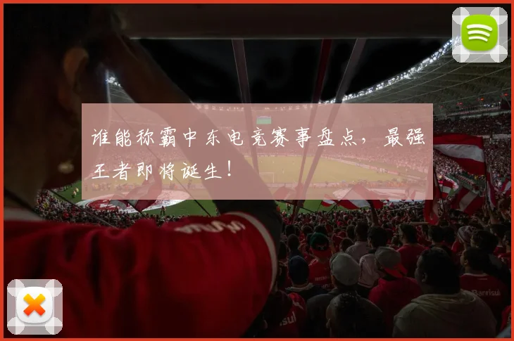 谁能称霸中东电竞赛事盘点，最强王者即将诞生！
