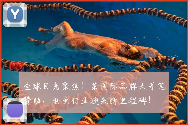 全球目光聚焦！某国际品牌大手笔赞助，电竞行业迎来新里程碑！