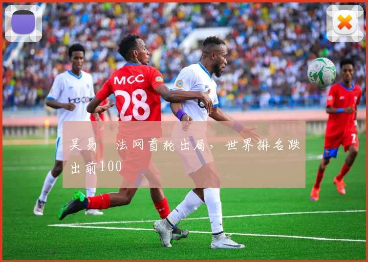 吴易昺法网首轮出局，世界排名跌出前100