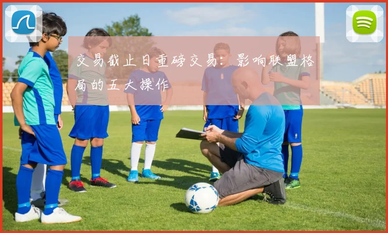 交易截止日重磅交易：影响联盟格局的五大操作