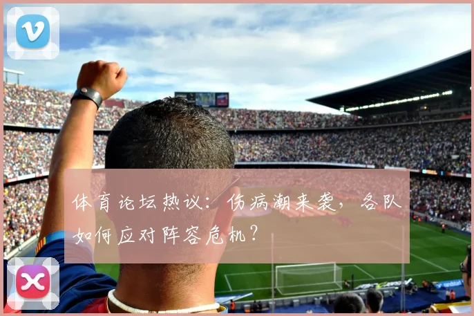 体育论坛热议：伤病潮来袭，各队如何应对阵容危机？
