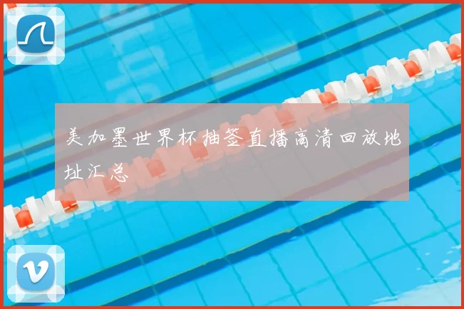 美加墨世界杯抽签直播高清回放地址汇总