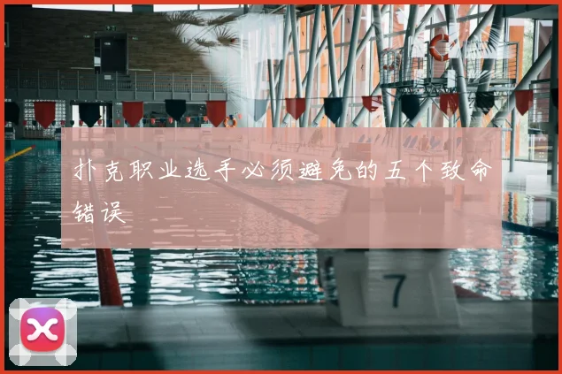 扑克职业选手必须避免的五个致命错误