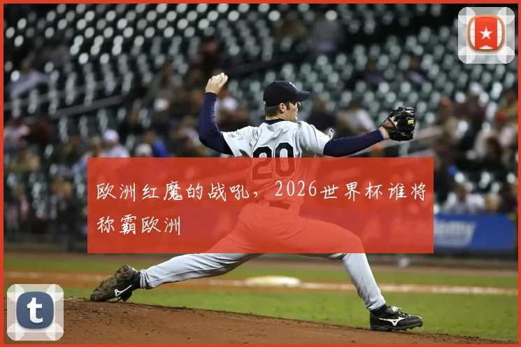 欧洲红魔的战吼，2026世界杯谁将称霸欧洲