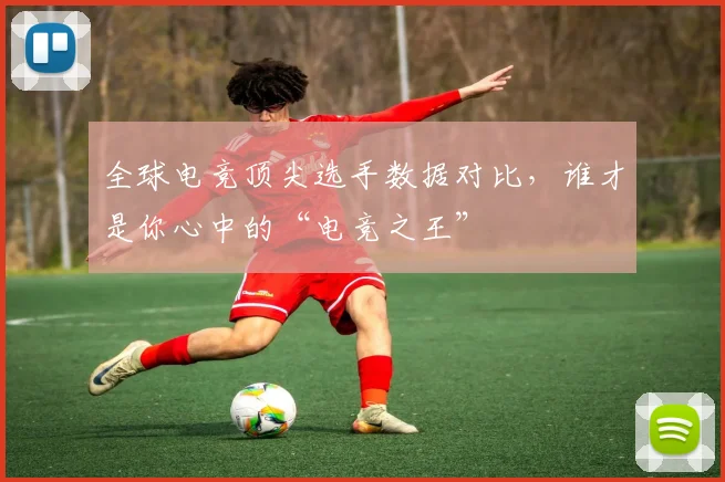 全球电竞顶尖选手数据对比,谁才是你心中的“电竞之王”