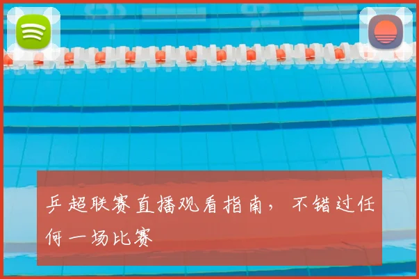 乒超联赛直播观看指南,不错过任何一场比赛