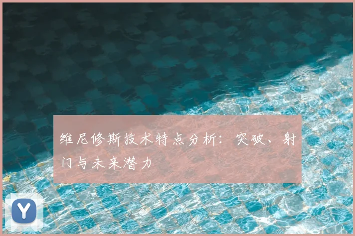 维尼修斯技术特点分析：突破、射门与未来潜力