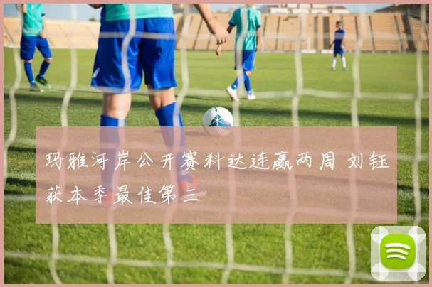 玛雅河岸公开赛科达连赢两周 刘钰获本季最佳第三