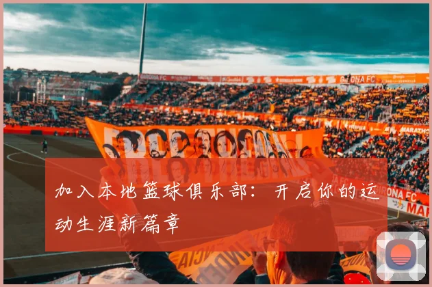 加入本地篮球俱乐部：开启你的运动生涯新篇章