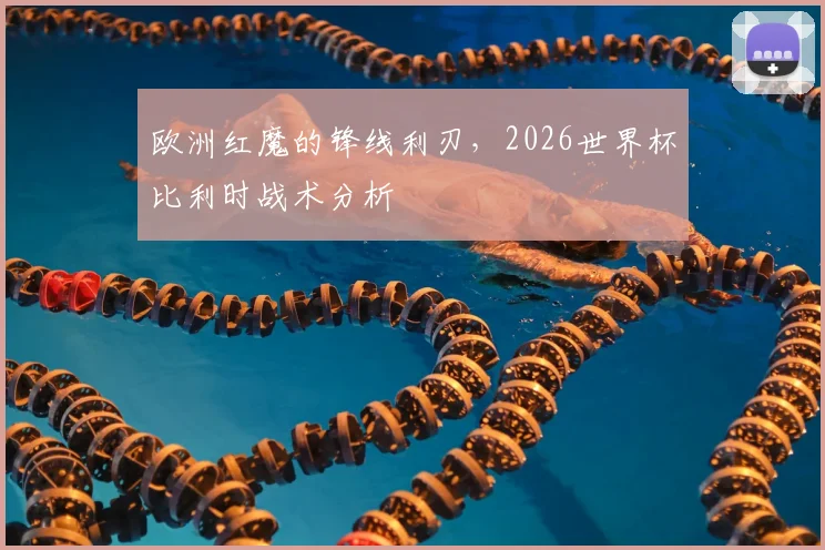 欧洲红魔的锋线利刃，2026世界杯比利时战术分析