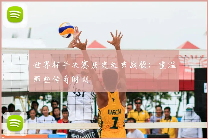 世界杯半决赛历史经典战役：重温那些传奇时刻