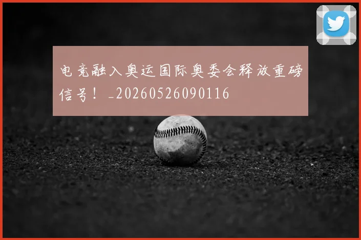 电竞融入奥运国际奥委会释放重磅信号！_20260526090116