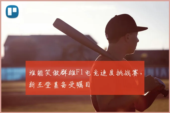 谁能笑傲群雄F1电竞速度挑战赛，新王登基备受瞩目