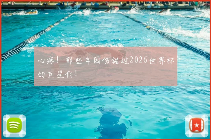 心疼!那些年因伤错过2026世界杯的巨星们!
