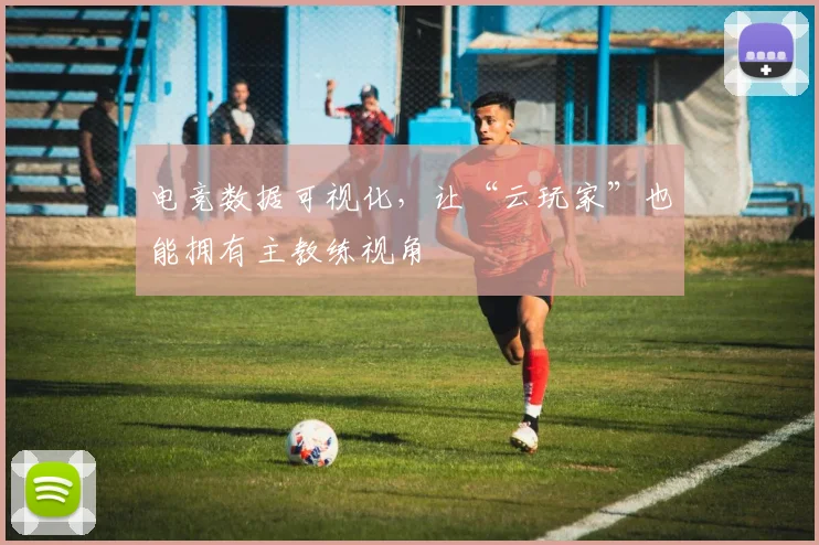 电竞数据可视化，让“云玩家”也能拥有主教练视角