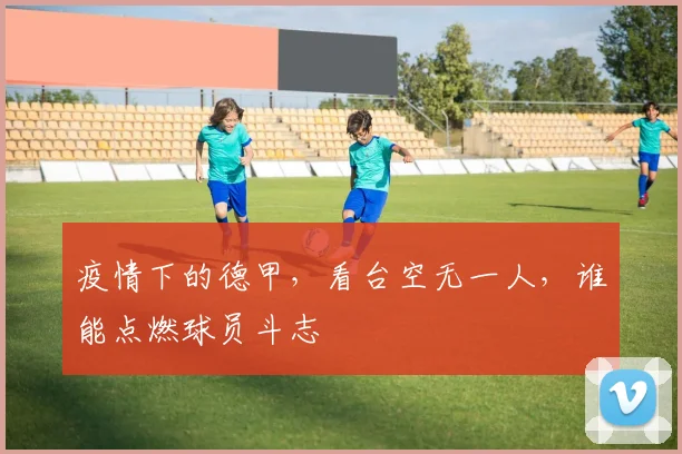 疫情下的德甲，看台空无一人，谁能点燃球员斗志
