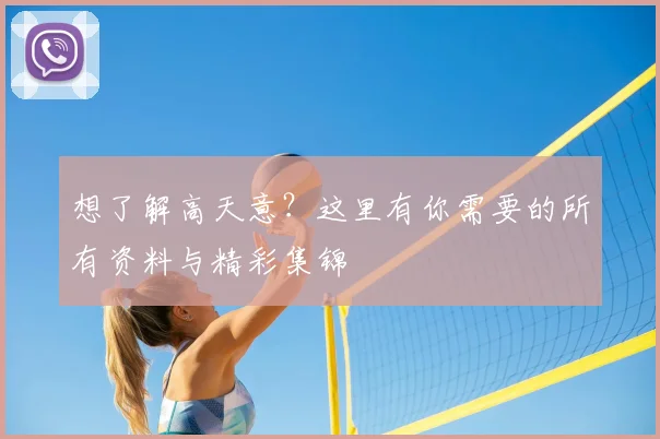 想了解高天意？这里有你需要的所有资料与精彩集锦