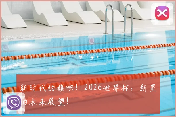 新时代的旗帜!2026世界杯,新星的未来展望!