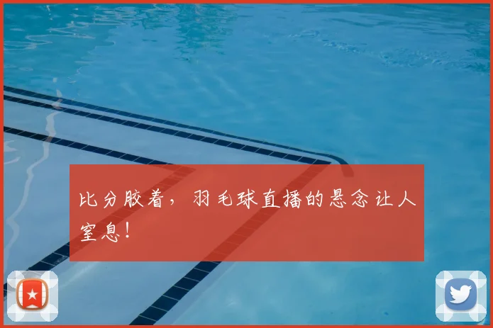 比分胶着，羽毛球直播的悬念让人窒息！