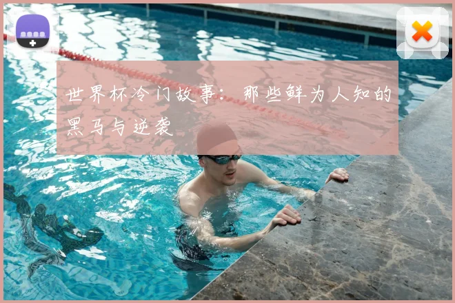 世界杯冷门故事：那些鲜为人知的黑马与逆袭