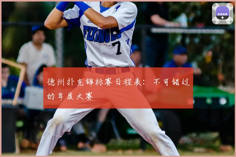 德州扑克锦标赛日程表：不可错过的年度大赛