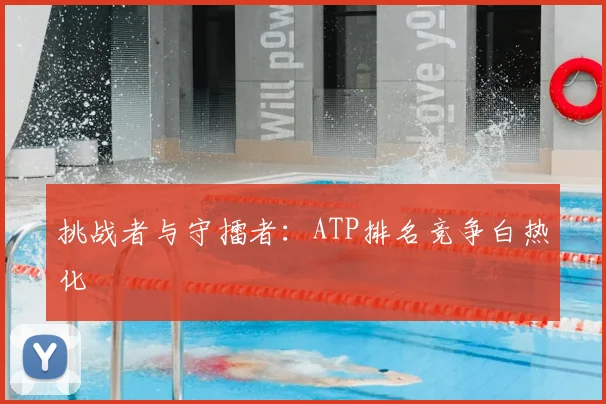 挑战者与守擂者:ATP排名竞争白热化