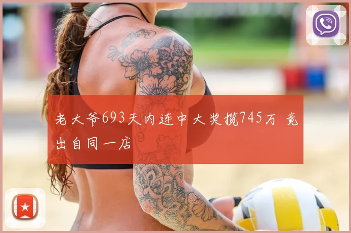老大爷693天内连中大奖揽745万 竟出自同一店