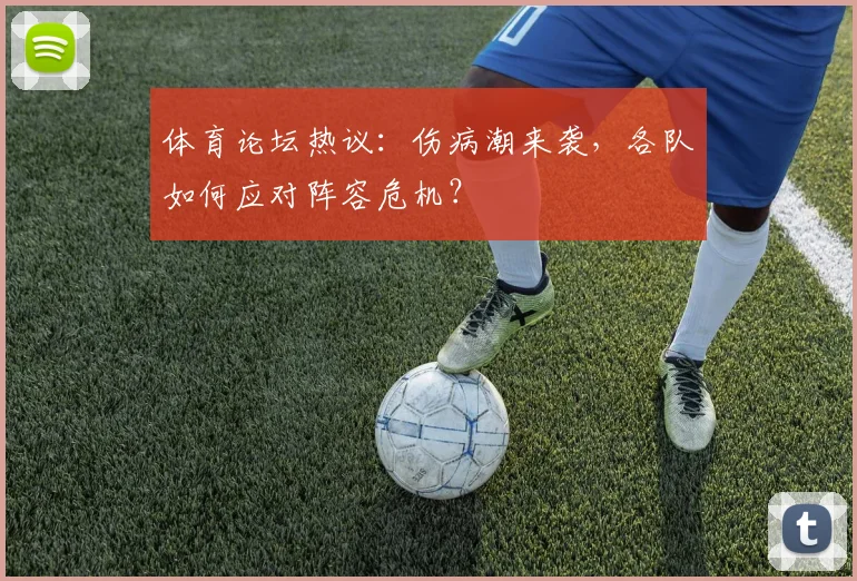 体育论坛热议：伤病潮来袭，各队如何应对阵容危机？