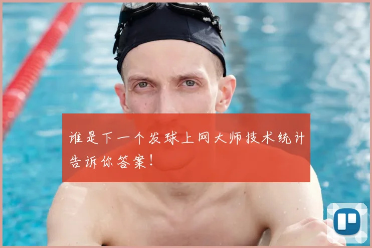 谁是下一个发球上网大师技术统计告诉你答案！