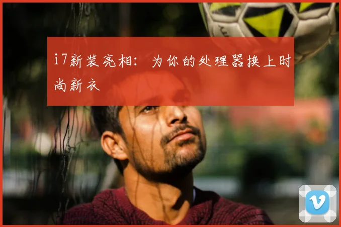 i7新装亮相:为你的处理器换上时尚新衣