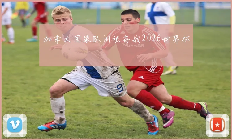 加拿大国家队训练备战2026世界杯
