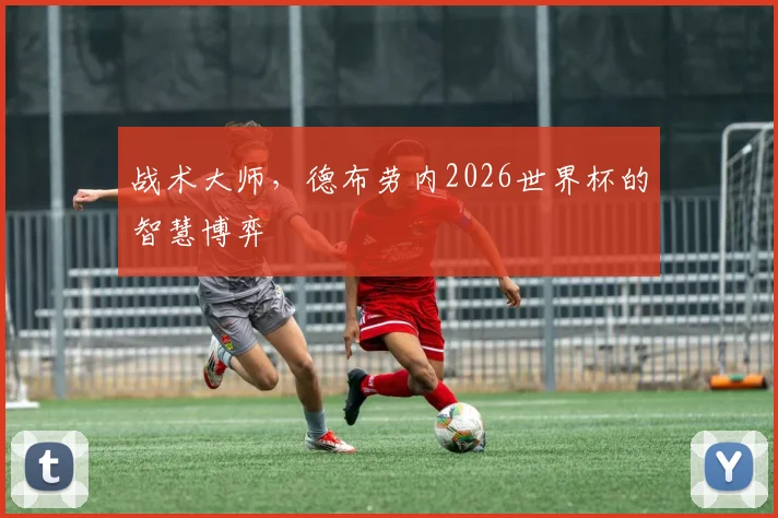战术大师，德布劳内2026世界杯的智慧博弈