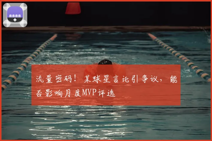 流量密码！某球星言论引争议，能否影响月度MVP评选