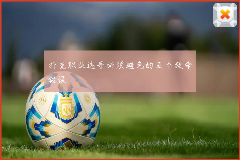 扑克职业选手必须避免的五个致命错误