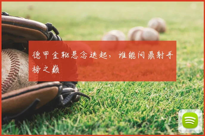 德甲金靴悬念迭起，谁能问鼎射手榜之巅
