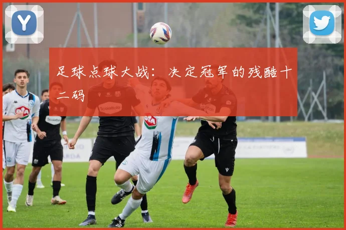 足球点球大战：决定冠军的残酷十二码
