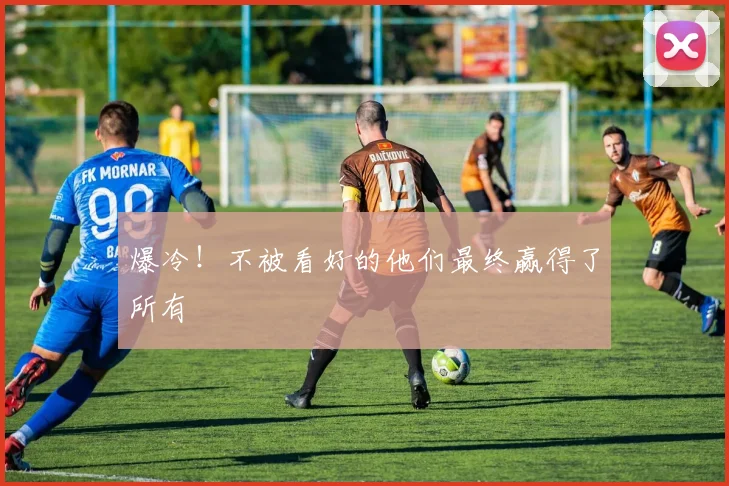 爆冷!不被看好的他们最终赢得了所有