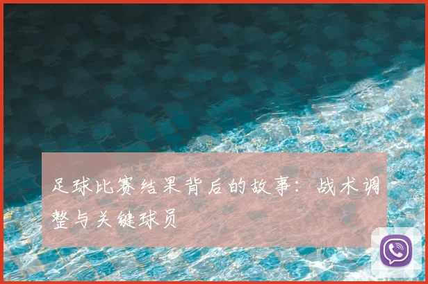 足球比赛结果背后的故事：战术调整与关键球员