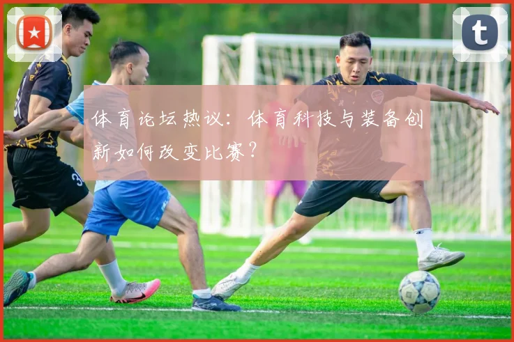 体育论坛热议：体育科技与装备创新如何改变比赛？