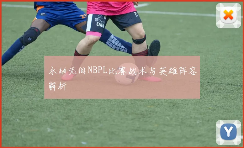 永劫无间NBPL比赛战术与英雄阵容解析